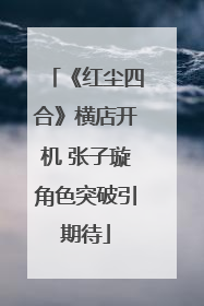 《红尘四合》横店开机 张子璇角色突破引期待