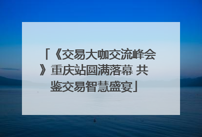 《交易大咖交流峰会》重庆站圆满落幕 共鉴交易智慧盛宴
