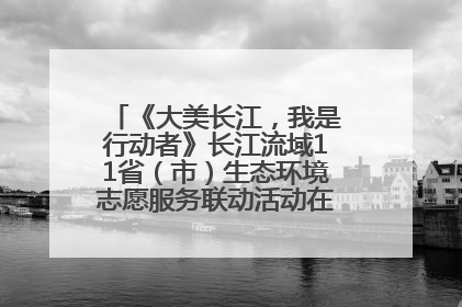 《大美长江，我是行动者》长江流域11省（市）生态环境志愿服务联动活动在江苏南通成功启动