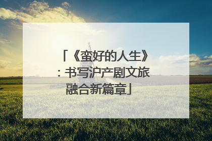 《蛮好的人生》：书写沪产剧文旅融合新篇章