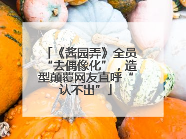 《酱园弄》全员“去偶像化”，造型颠覆网友直呼“认不出”