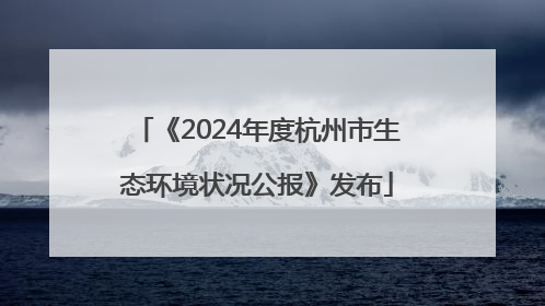 《2024年度杭州市生态环境状况公报》发布