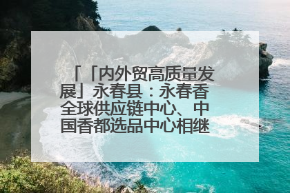 「内外贸高质量发展」永春县：永春香全球供应链中心、中国香都选品中心相继运营——一根香“点燃”百亿产业