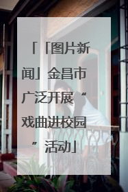 「图片新闻」金昌市广泛开展“戏曲进校园”活动