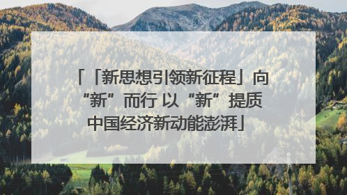 「新思想引领新征程」向“新”而行 以“新”提质 中国经济新动能澎湃
