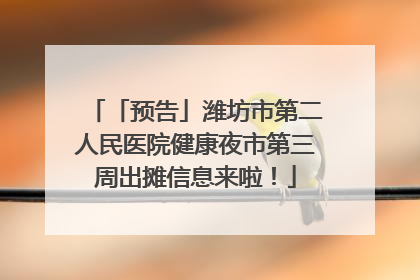 「预告」潍坊市第二人民医院健康夜市第三周出摊信息来啦！