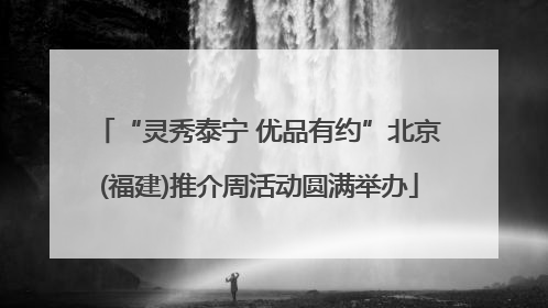 “灵秀泰宁 优品有约”北京(福建)推介周活动圆满举办