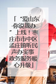 “爱山东·你说我办”上线！枣庄市市中区孟庄镇听民声办实事 政务服务暖心升级