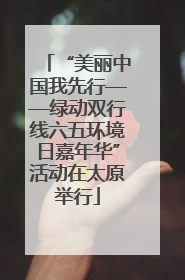 “美丽中国我先行——绿动双行线六五环境日嘉年华”活动在太原举行