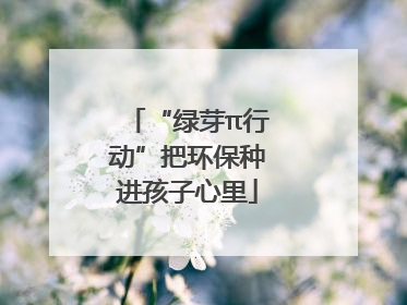 “绿芽π行动”把环保种进孩子心里
