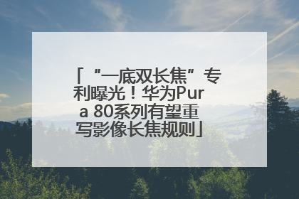 “一底双长焦”专利曝光！华为Pura 80系列有望重写影像长焦规则