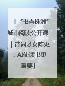 “书香株洲”城市阅读公开课｜诗词才女陈更：AI使读书更重要