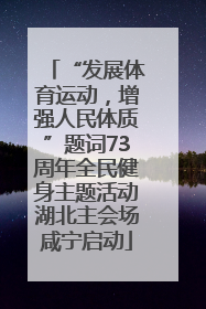 “发展体育运动，增强人民体质”题词73周年全民健身主题活动湖北主会场咸宁启动