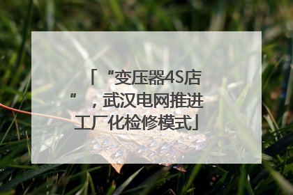 “变压器4S店”，武汉电网推进工厂化检修模式