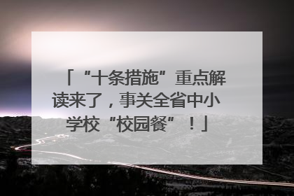 “十条措施”重点解读来了，事关全省中小学校“校园餐”！