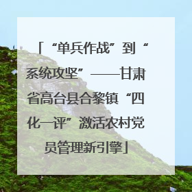 “单兵作战”到“系统攻坚”——甘肃省高台县合黎镇“四化一评”激活农村党员管理新引擎