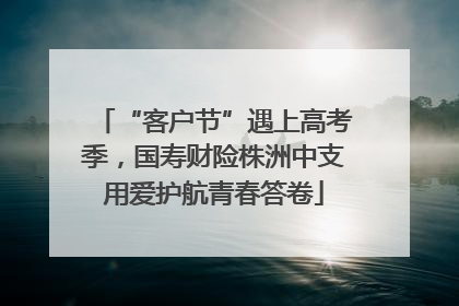 “客户节”遇上高考季，国寿财险株洲中支用爱护航青春答卷