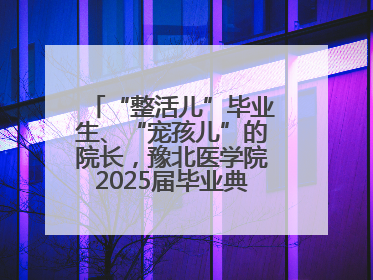 “整活儿”毕业生、“宠孩儿”的院长，豫北医学院2025届毕业典礼笑泪齐飞