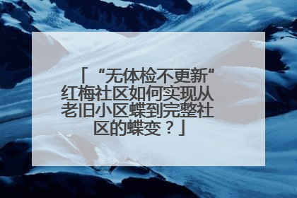 “无体检不更新”红梅社区如何实现从老旧小区蝶到完整社区的蝶变？