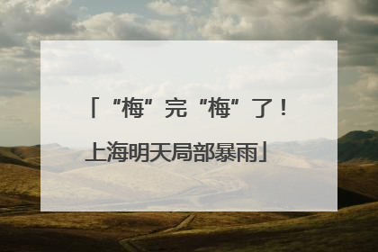 “梅”完“梅”了！上海明天局部暴雨