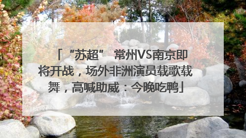 “苏超” 常州VS南京即将开战，场外非洲演员载歌载舞，高喊助威：今晚吃鸭