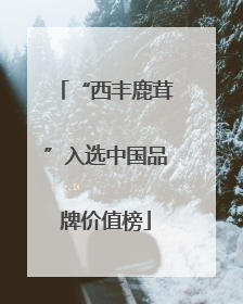 “西丰鹿茸”入选中国品牌价值榜