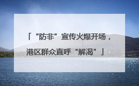 “防非”宣传火爆开场，港区群众直呼“解渴”