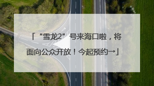 “雪龙2”号来海口啦，将面向公众开放！今起预约→