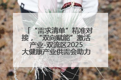 “需求清单”精准对接，“双向赋能”激活产业-双流区2025大健康产业供需会助力企业“满园”发展
