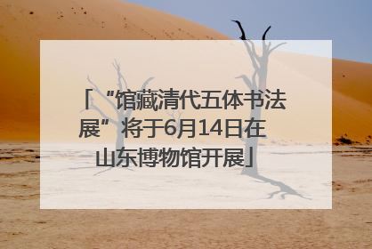 “馆藏清代五体书法展”将于6月14日在山东博物馆开展