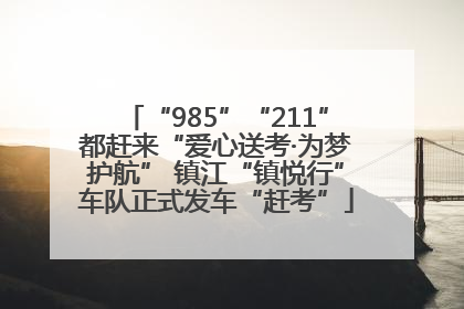 “985”“211”都赶来“爱心送考·为梦护航” 镇江“镇悦行”车队正式发车“赶考”