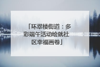 环翠楼街道：多彩端午活动绘就社区幸福画卷