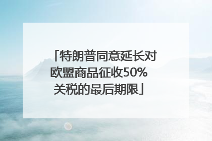 特朗普同意延长对欧盟商品征收50%关税的最后期限