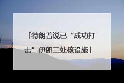 特朗普说已“成功打击”伊朗三处核设施