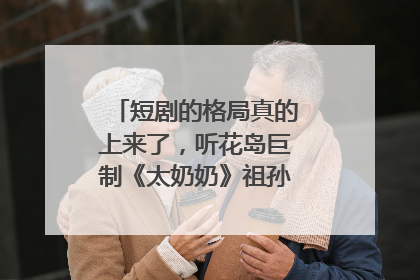 短剧的格局真的上来了，听花岛巨制《太奶奶》祖孙戏里藏着家国情