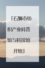 石狮市纺织产业科普馆与科技馆开馆