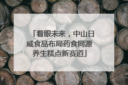着眼未来，中山日威食品布局药食同源养生糕点新赛道