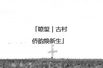 瞭望｜古村侨韵焕新生