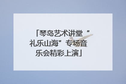 琴岛艺术讲堂“礼乐山海”专场音乐会精彩上演