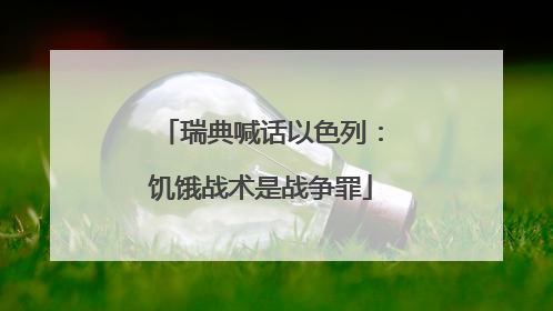 瑞典喊话以色列：饥饿战术是战争罪