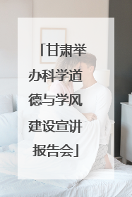 甘肃举办科学道德与学风建设宣讲报告会
