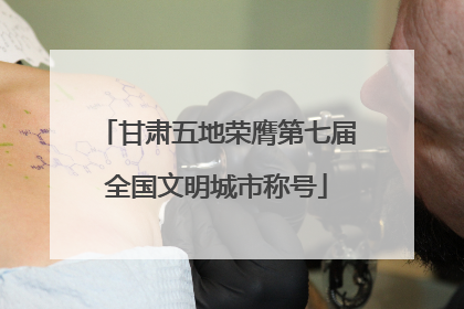 甘肃五地荣膺第七届全国文明城市称号