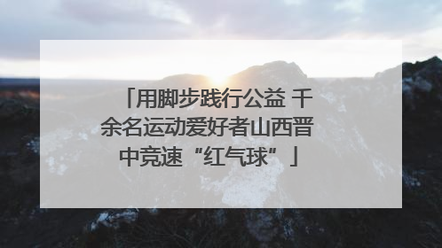 用脚步践行公益 千余名运动爱好者山西晋中竞速“红气球”