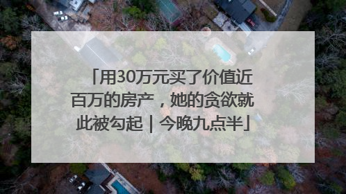 用30万元买了价值近百万的房产，她的贪欲就此被勾起｜今晚九点半