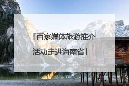 百家媒体旅游推介活动走进海南省
