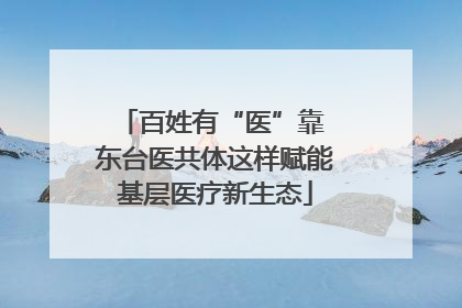 百姓有“医”靠 东台医共体这样赋能基层医疗新生态