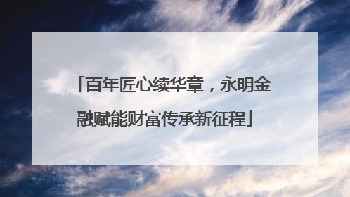 百年匠心续华章，永明金融赋能财富传承新征程