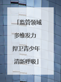 监管领域多维发力 捍卫青少年清新呼吸