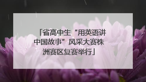 省高中生“用英语讲中国故事”风采大赛株洲赛区复赛举行