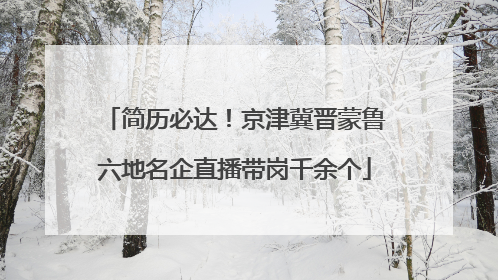 简历必达！京津冀晋蒙鲁六地名企直播带岗千余个